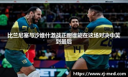 比兰尼塞与沙维什激战正酣谁能在这场对决中笑到最后